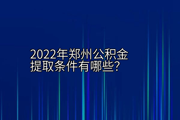 2022年郑州公积金提取条件有哪些？