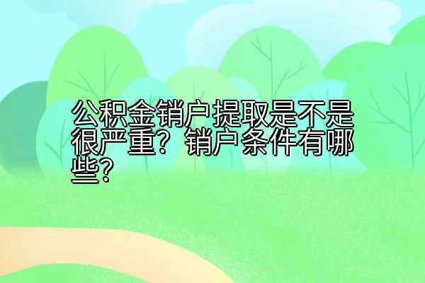 公积金销户提取是不是很严重？销户条件有哪些？