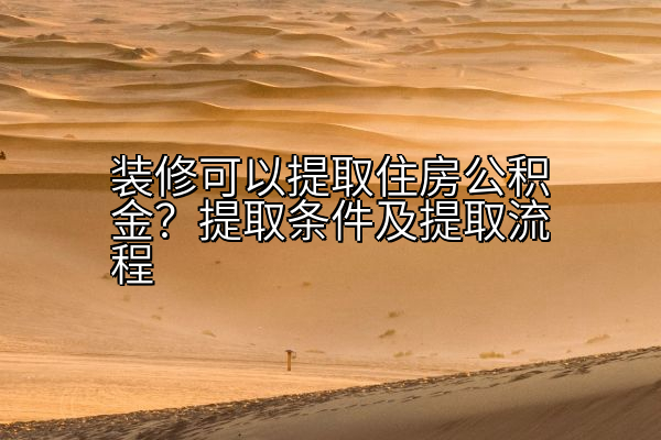 装修可以提取住房公积金？提取条件及提取流程