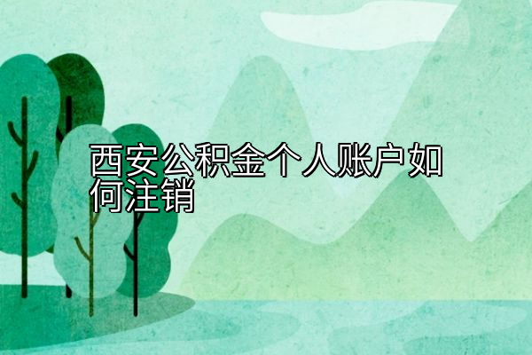 西安公积金个人账户如何注销
