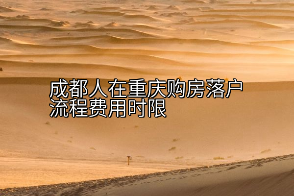 成都人在重庆购房落户流程费用时限