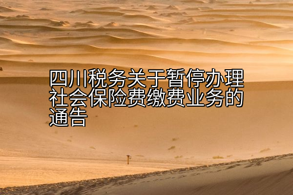 四川税务关于暂停办理社会保险费缴费业务的通告