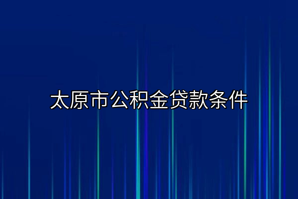 太原市公积金贷款条件