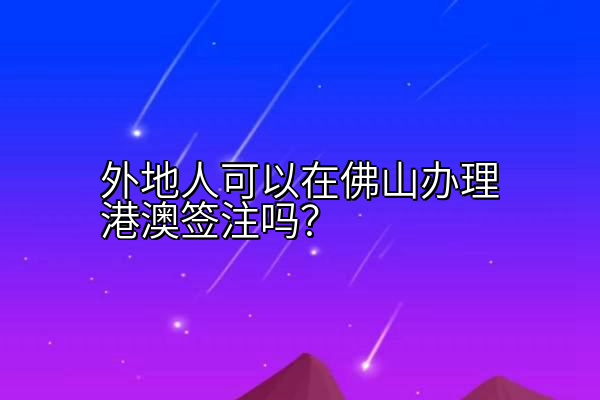 外地人可以在佛山办理港澳签注吗？