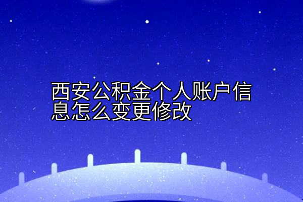 西安公积金个人账户信息怎么变更修改
