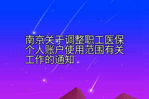 南京关于调整职工医保个人账户使用范围有关工作的通知