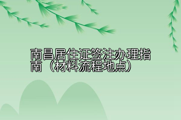 南昌居住证签注办理指南（材料流程地点）