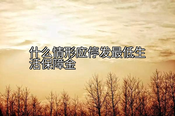 什么情形应停发最低生活保障金