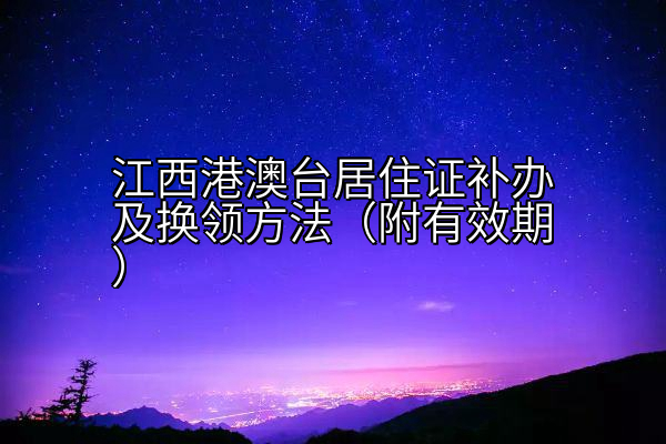 江西港澳台居住证补办及换领方法（附有效期）