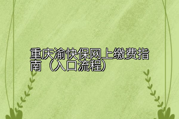 重庆渝快保网上缴费指南（入口流程）