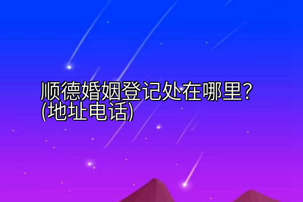 顺德婚姻登记处在哪里？(地址电话)