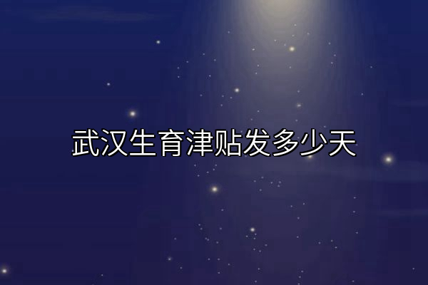 武汉生育津贴发多少天