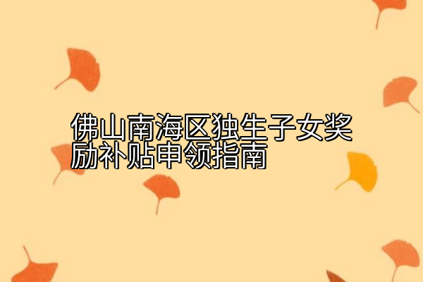 佛山南海区独生子女奖励补贴申领指南