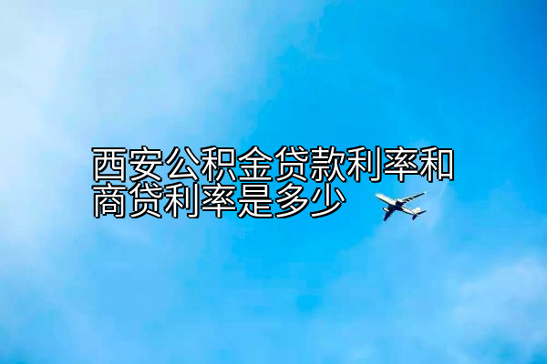 西安公积金贷款利率和商贷利率是多少