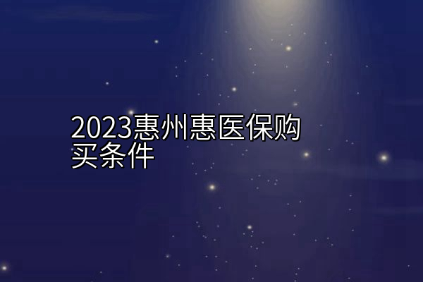 2023惠州惠医保购买条件