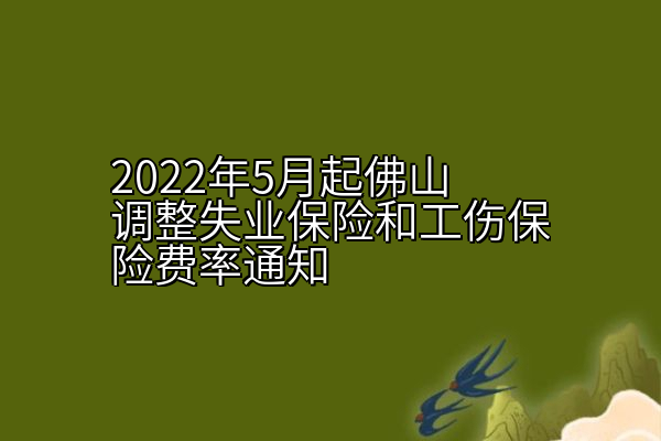 2022年5月起佛山调整失业保险和工伤保险费率通知