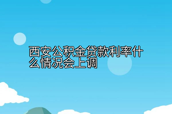 西安公积金贷款利率什么情况会上调