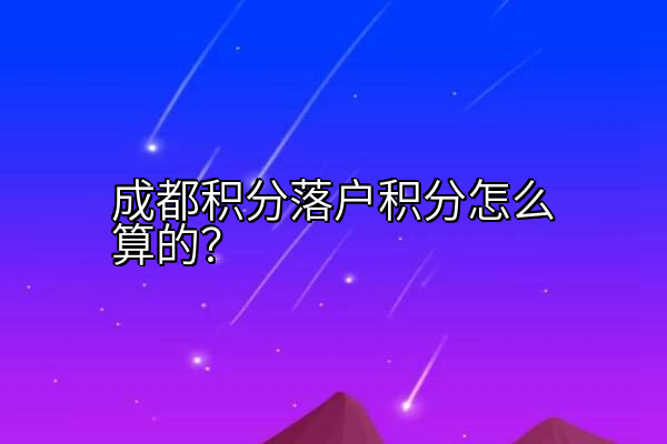 成都积分落户积分怎么算的？