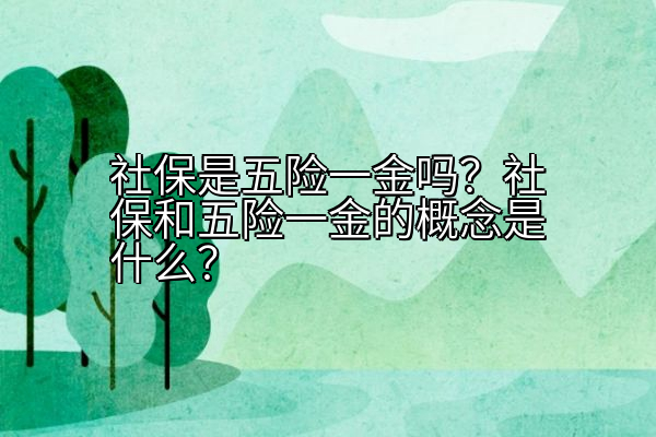 社保是五险一金吗？社保和五险一金的概念是什么？
