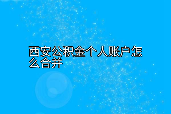 西安公积金个人账户怎么合并