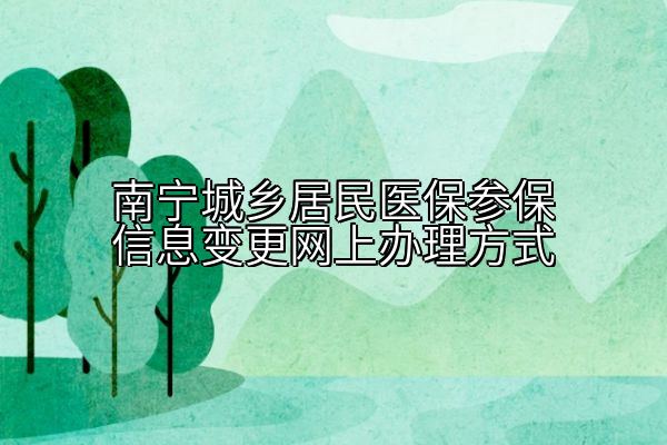 南宁城乡居民医保参保信息变更网上办理方式