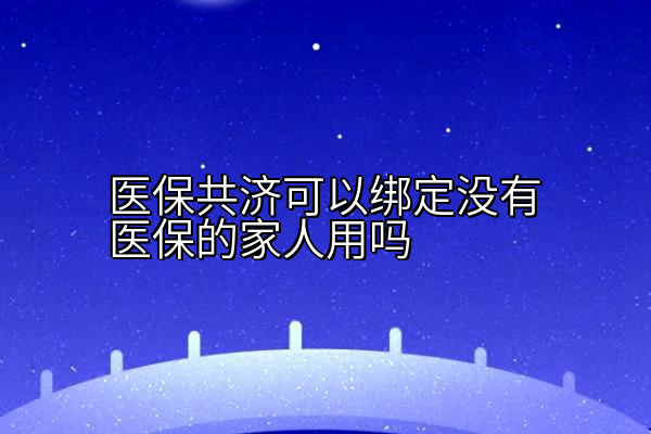 医保共济可以绑定没有医保的家人用吗