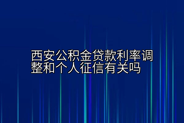 西安公积金贷款利率调整和个人征信有关吗