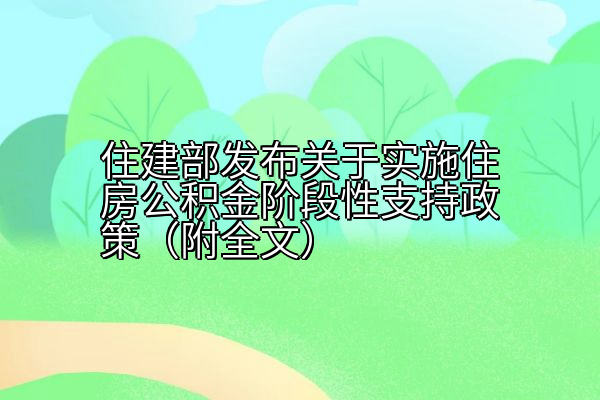 住建部发布关于实施住房公积金阶段性支持政策（附全文）