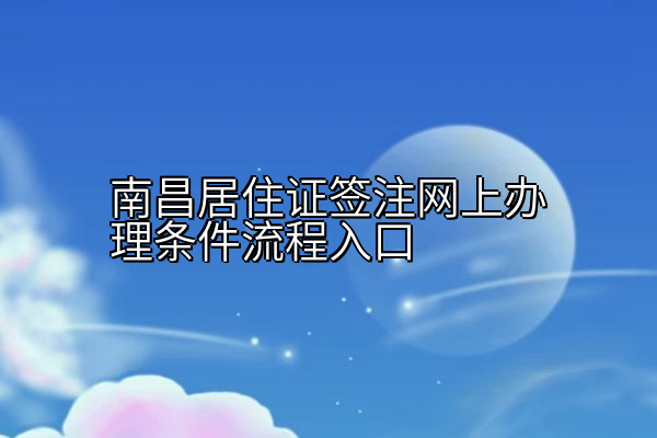 南昌居住证签注网上办理条件流程入口