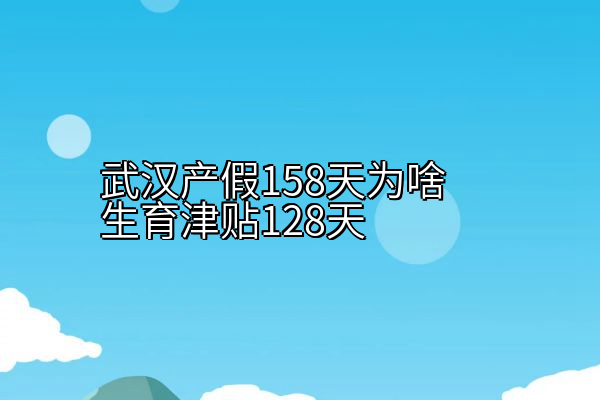 武汉产假158天为啥生育津贴128天