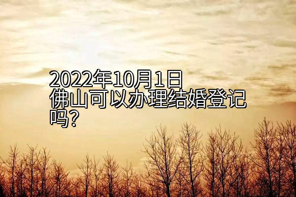 2022年10月1日佛山可以办理结婚登记吗？