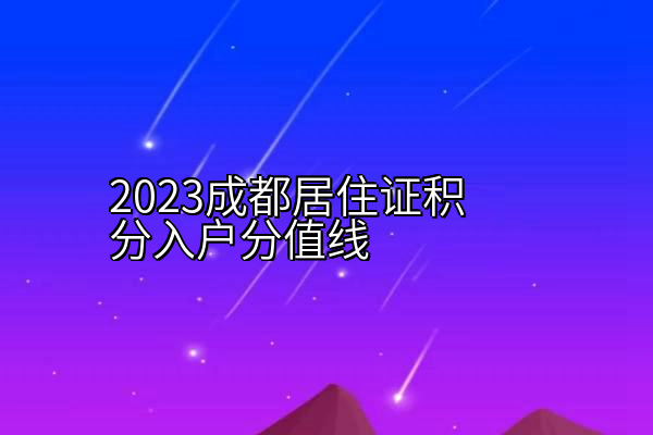 2023成都居住证积分入户分值线