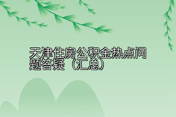 天津住房公积金热点问题答疑（汇总）
