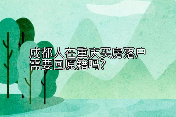 成都人在重庆买房落户需要回原籍吗？