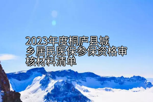 2023年度桐庐县城乡居民医保参保资格审核材料清单