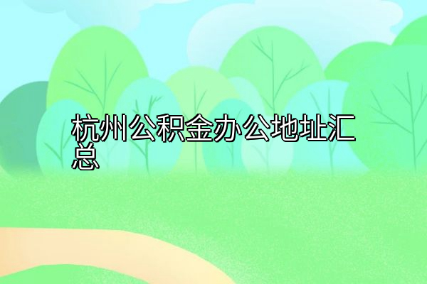 杭州公积金办公地址汇总