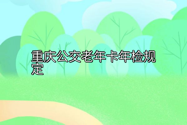 重庆公交老年卡年检规定