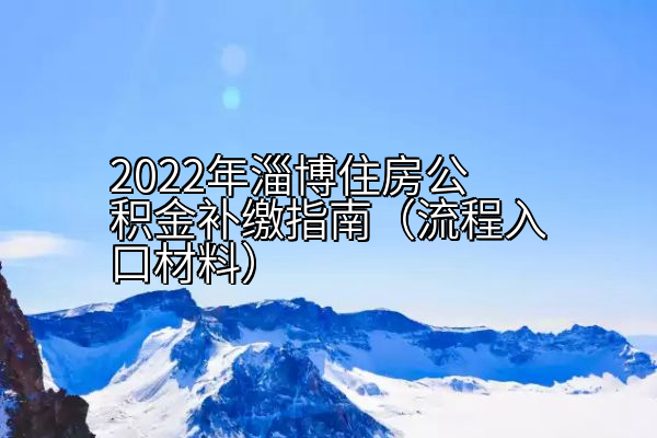 2022年淄博住房公积金补缴指南（流程入口材料）
