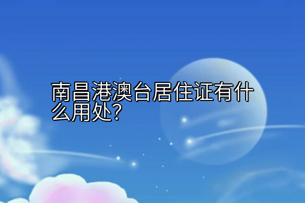 南昌港澳台居住证有什么用处？