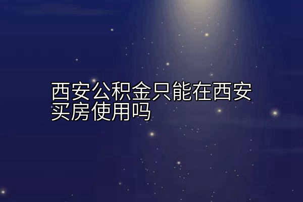 西安公积金只能在西安买房使用吗