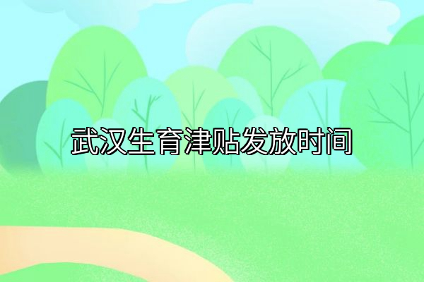 武汉生育津贴发放时间