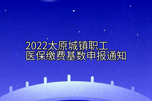 2022太原城镇职工医保缴费基数申报通知