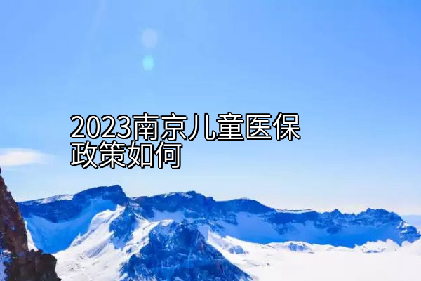 2023南京儿童医保政策如何