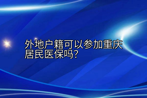 外地户籍可以参加重庆居民医保吗？