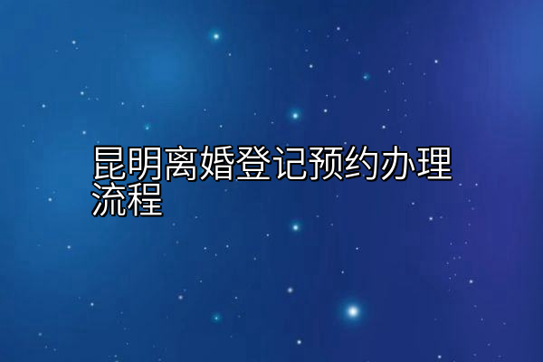昆明离婚登记预约办理流程
