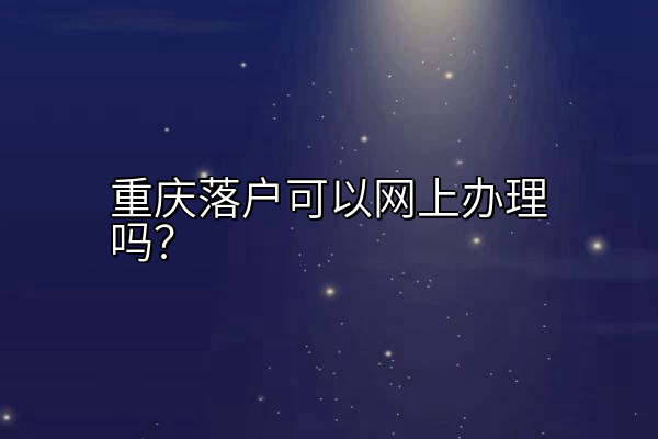 重庆落户可以网上办理吗？