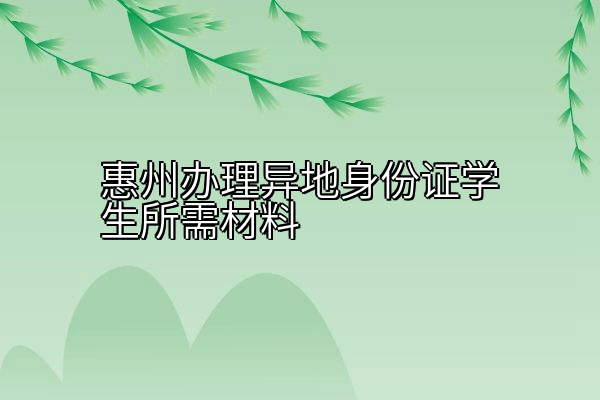 惠州办理异地身份证学生所需材料