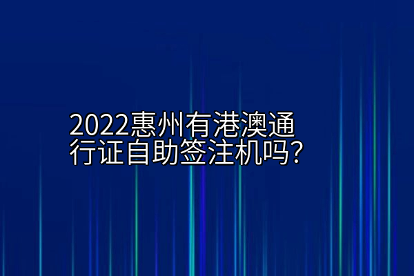 2022惠州有港澳通行证自助签注机吗？