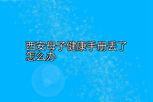 西安母子健康手册丢了怎么办