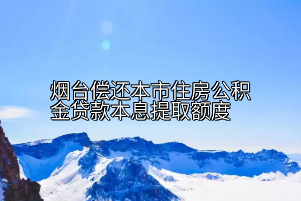 烟台偿还本市住房公积金贷款本息提取额度